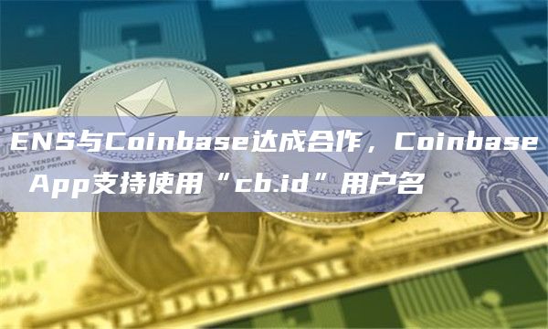 ENS与Coinbase达成合作，Coinbase App支持使用“cb.id”用户名