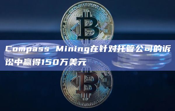 Compass Mining在针对托管公司的诉讼中赢得150万美元