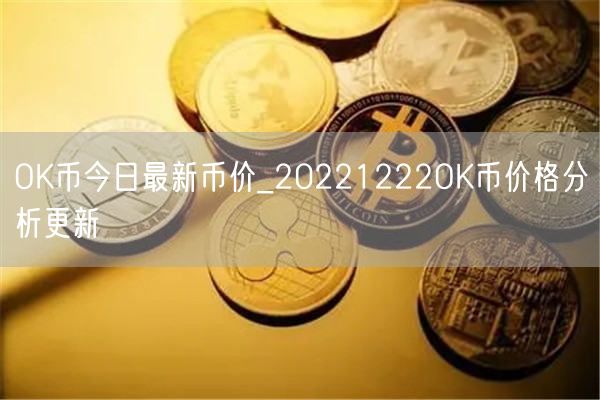 OK币今日最新币价_20221222OK币价格分析更新