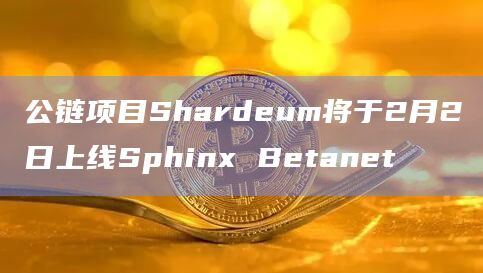 公链项目Shardeum将于2月2日上线Sphinx Betanet