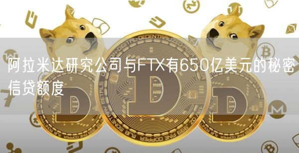 阿拉米达研究公司与FTX有650亿美元的秘密信贷额度