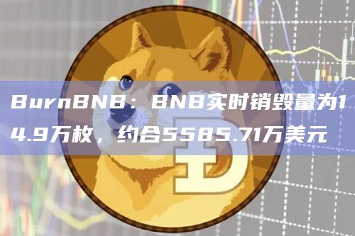 BurnBNB：BNB实时销毁量为14.9万枚，约合5585.71万美元
