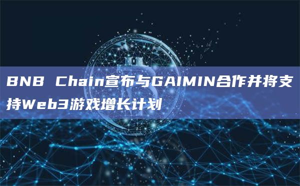 BNB Chain宣布与GAIMIN合作并将支持Web3游戏增长计划