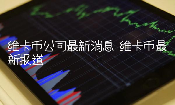 维卡币公司最新消息