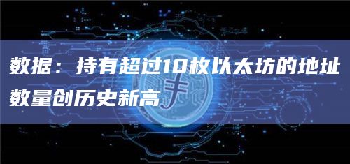数据：持有超过10枚以太坊的地址数量创历史新高