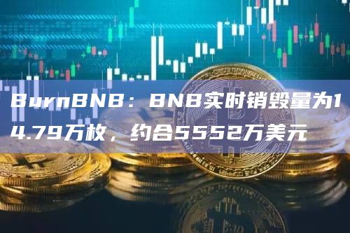 BurnBNB：BNB实时销毁量为14.79万枚，约合5552万美元