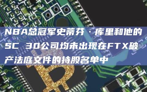 NBA总冠军史蒂芬·库里和他的SC 30公司均未出现在FTX破产法庭文件的持股名单中