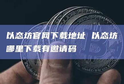 以态坊官网下载地址 以态坊哪里下载有邀请码