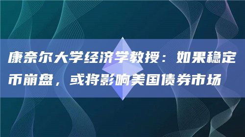 康奈尔大学经济学教授：如果稳定币崩盘，或将影响美国债券市场
