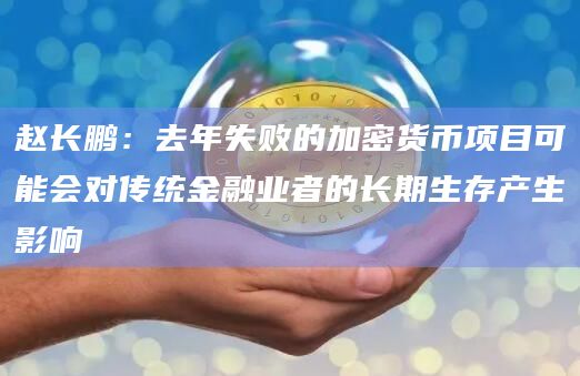 赵长鹏：去年失败的加密货币项目可能会对传统金融业者的长期生存产生影响