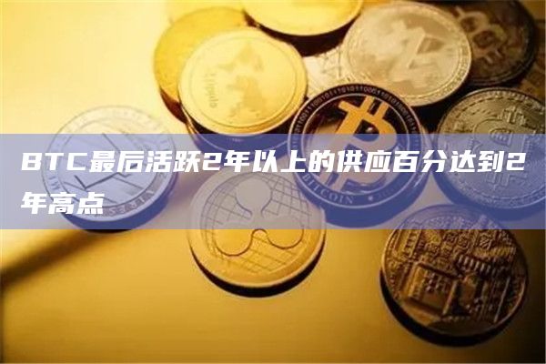 BTC最后活跃2年以上的供应百分达到2年高点