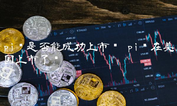 pi币是否能成功上市吗