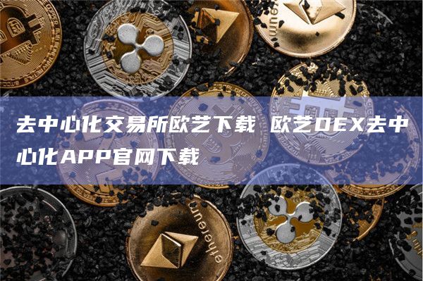 去中心化交易所欧艺下载 欧艺DEX去中心化APP官网下载