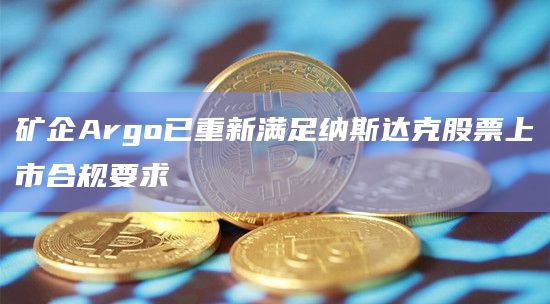 矿企Argo已重新满足纳斯达克股票上市合规要求