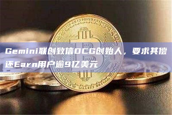 Gemini联创致信DCG创始人，要求其偿还Earn用户逾9亿美元
