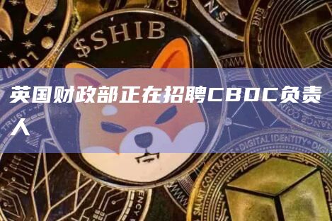 英国财政部正在招聘CBDC负责人