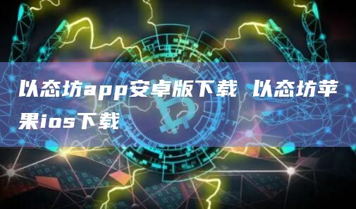 以态坊app安卓版下载 以态坊苹果ios下载