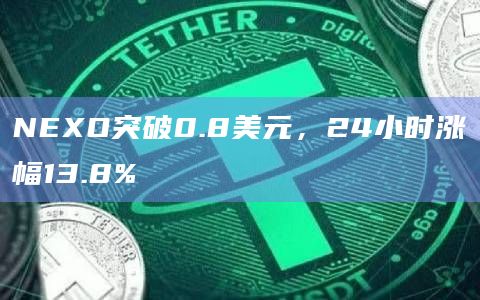 NEXO突破0.8美元，24小时涨幅13.8%