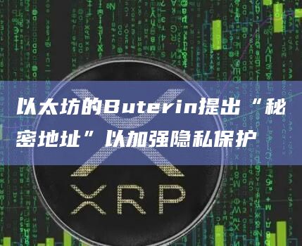 以太坊的Buterin提出“秘密地址”以加强隐私保护