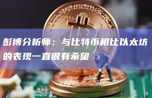 彭博分析师：与比特币相比以太坊的表现一直很有希望