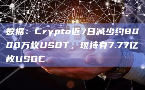 数据:Crypto近7日减少约8000万枚USDT,现持有7.77亿枚USDC 数据:Crypto近7日减少约8000万枚USDT,现持有7.77亿枚USDC
