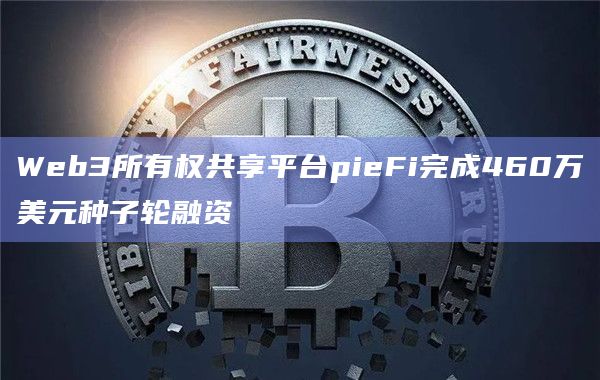 Web3所有权共享平台pieFi完成460万美元种子轮融资