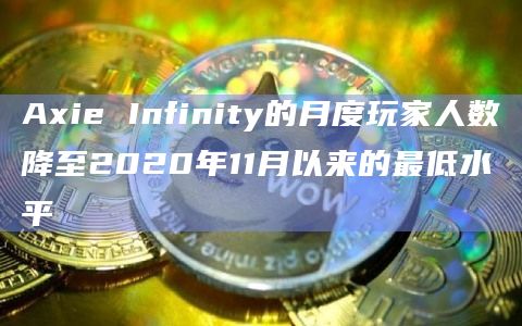 Axie Infinity的月度玩家人数降至2020年11月以来的最低水平