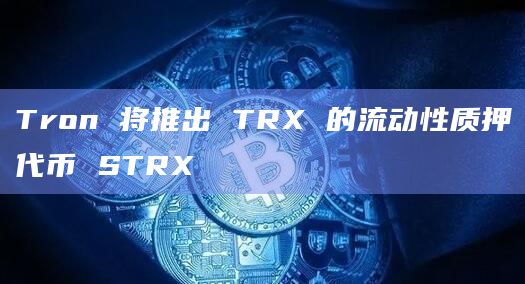 Tron 将推出 TRX 的流动性质押代币 STRX