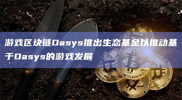 游戏区块链Oasys推出生态基金以推动基于Oasys的游戏发展