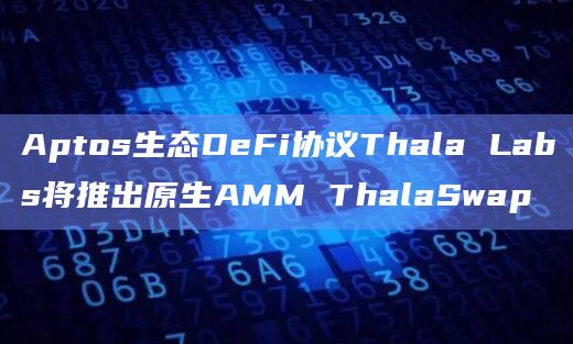 Aptos生态DeFi协议Thala Labs将推出原生AMM ThalaSwap