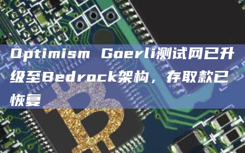 Optimism Goerli测试网已升级至Bedrock架构,存取款已恢复 Optimism Goerli测试网已升级至Bedrock架构,存取款已恢复