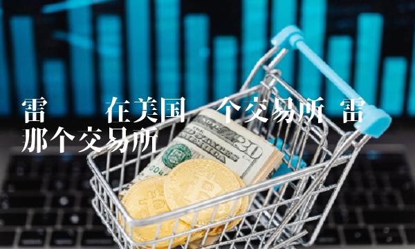雷达币在美国哪个交易所 雷达币在美国哪个交易所