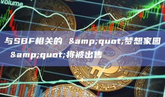 与SBF相关的 "梦想家园 "将被出售
