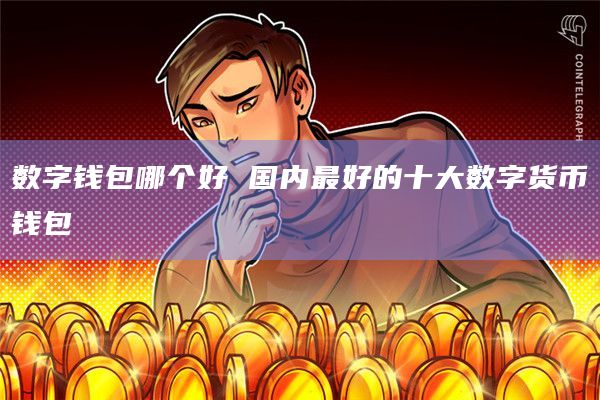 数字钱包哪个好 国内最好的十大数字货币钱包