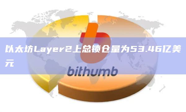 以太坊Layer2上总锁仓量为53.46亿美元