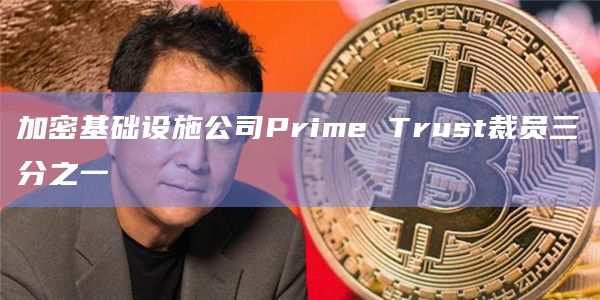 加密基础设施公司Prime Trust裁员三分之一