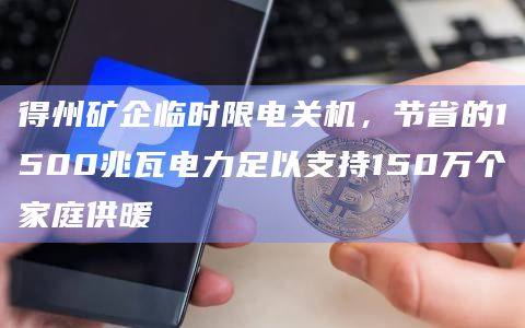 得州矿企临时限电关机，节省的1500兆瓦电力足以支持150万个家庭供暖