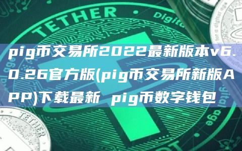 pig币交易所2022最新版本v6.0.26官方版(pig币交易所新版APP)下载最新 pig币数字钱包