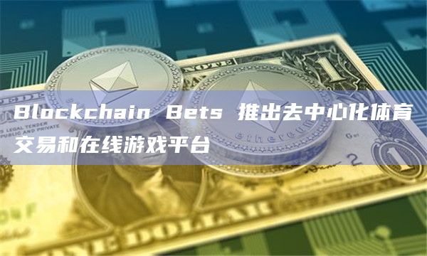 Blockchain Bets 推出去中心化体育交易和在线游戏平台