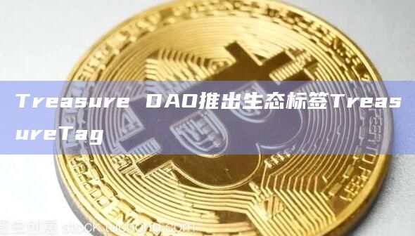Treasure DAO推出生态标签TreasureTag