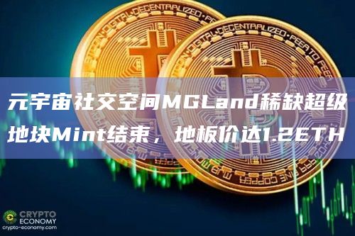 元宇宙社交空间MGLand稀缺超级地块Mint结束，地板价达1.2ETH