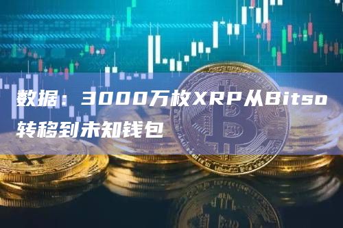 数据：3000万枚XRP从Bitso转移到未知钱包