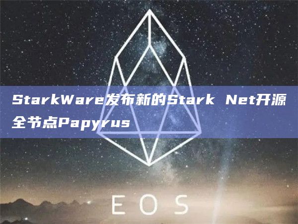 StarkWare发布新的Stark Net开源全节点Papyrus