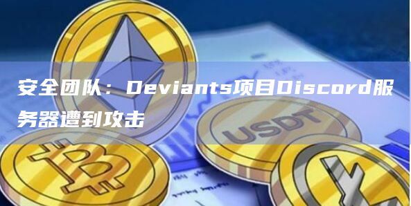 安全团队：Deviants项目Discord服务器遭到攻击