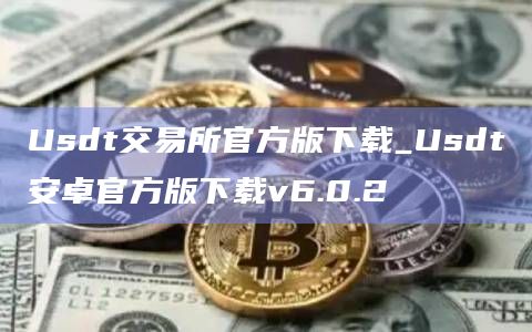 Usdt交易所官方版下载_Usdt安卓官方版下载v6.0.2