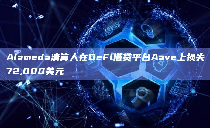Alameda清算人在DeFi借贷平台Aave上损失72,000美元
