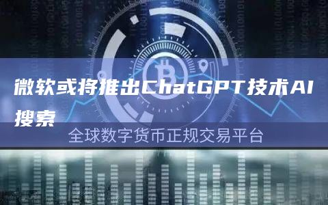 微软或将推出ChatGPT技术AI搜索