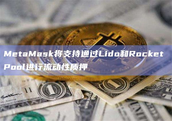 MetaMask将支持通过Lido和Rocket Pool进行流动性质押
