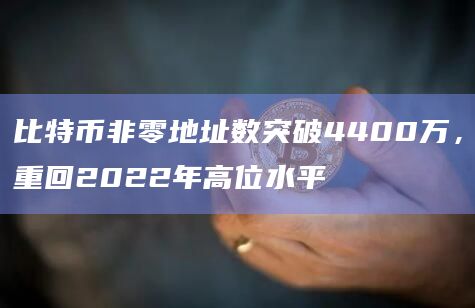 比特币非零地址数突破4400万,重回2022年高位水平