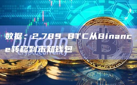 数据：2,789 BTC从Binance转移到未知钱包